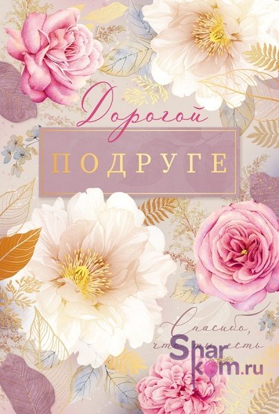 Открытка "Дорогой Подруге, Спасибо, что ты есть", (цветы)